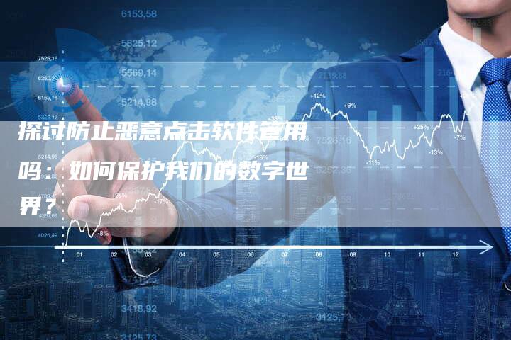 探讨防止恶意点击软件管用吗：如何保护我们的数字世界？-夫唯域名网
