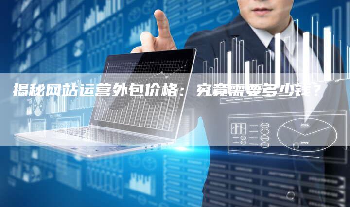 揭秘网站运营外包价格:究竟需要多少钱?-夫唯域名网