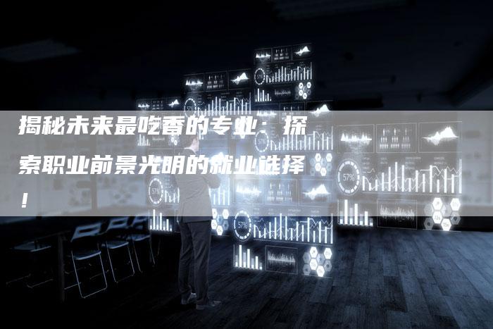 揭秘未来最吃香的专业：探索职业前景光明的就业选择！-夫唯域名网