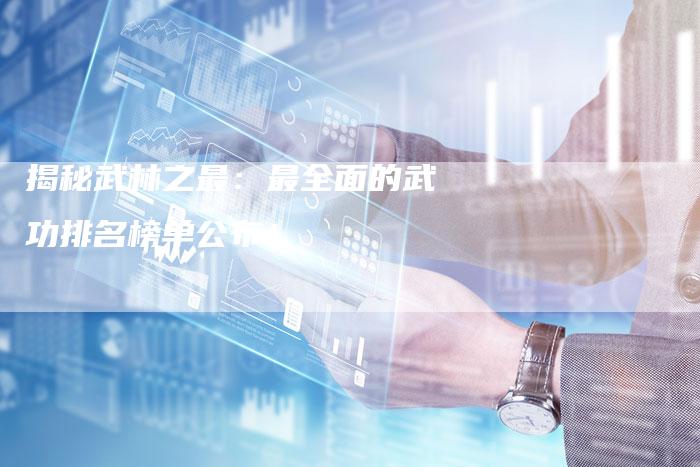 揭秘武林之最：最全面的武功排名榜单公布！