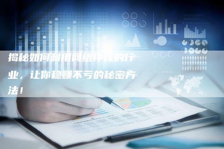 揭秘如何利用网络挣钱的行业，让你稳赚不亏的秘密方法！-夫唯域名网