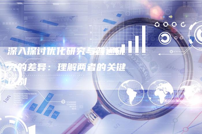 深入探讨优化研究与普通研究的差异：理解两者的关键区别-夫唯域名网