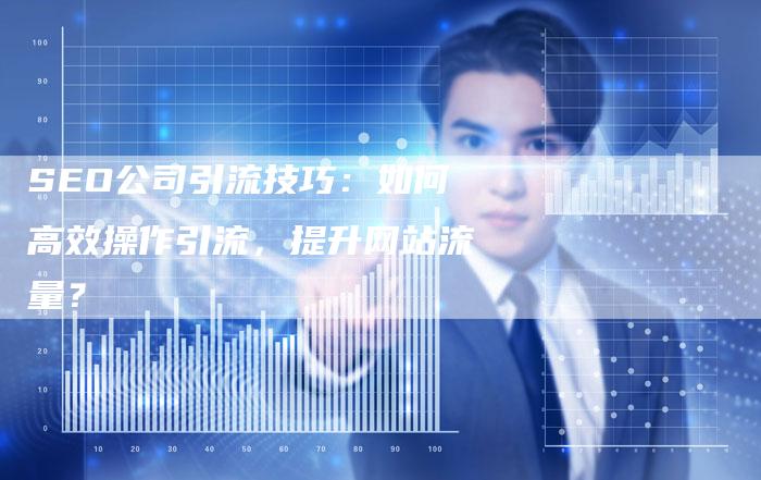 SEO公司引流技巧：如何高效操作引流，提升网站流量？-夫唯域名网