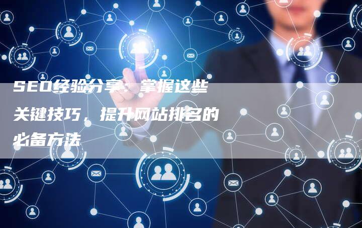SEO经验分享：掌握这些关键技巧，提升网站排名的必备方法