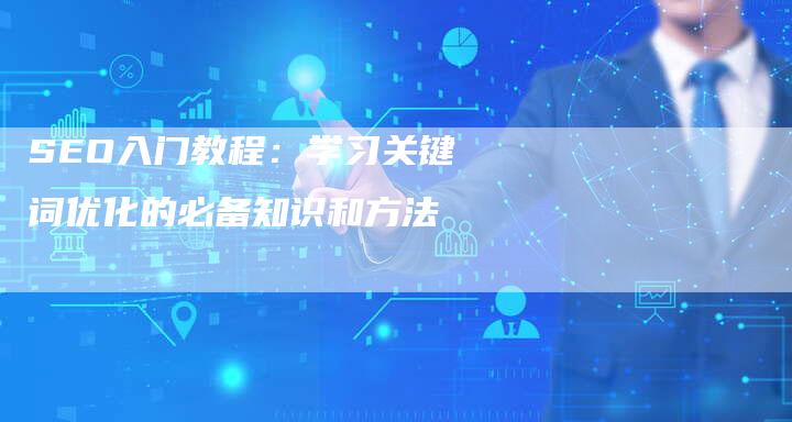 SEO入门教程：学习关键词优化的必备知识和方法