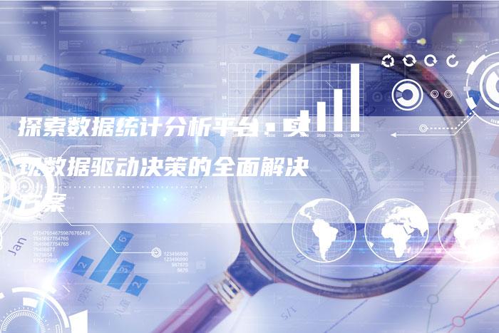 探索数据统计分析平台：实现数据驱动决策的全面解决方案-夫唯域名网