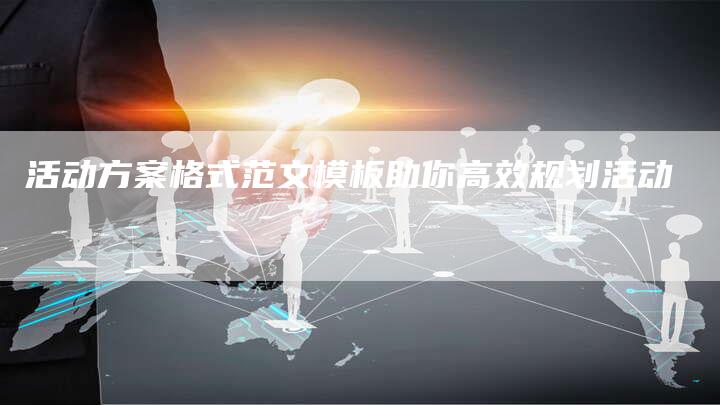 活动方案格式范文模板助你高效规划活动-夫唯域名网