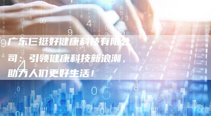 广东仨挺好健康科技有限公司：引领健康科技新浪潮，助力人们更好生活！-夫唯域名网