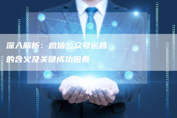 深入解析：微信公众号运营的含义及关键成功因素-夫唯域名网