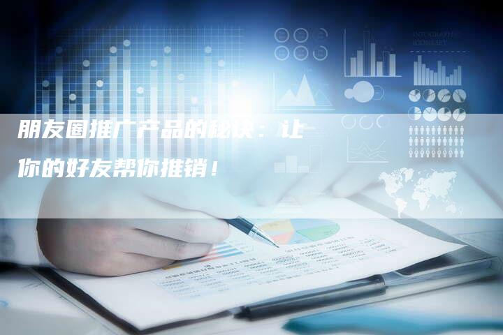 朋友圈推广产品的秘诀：让你的好友帮你推销！-夫唯域名网
