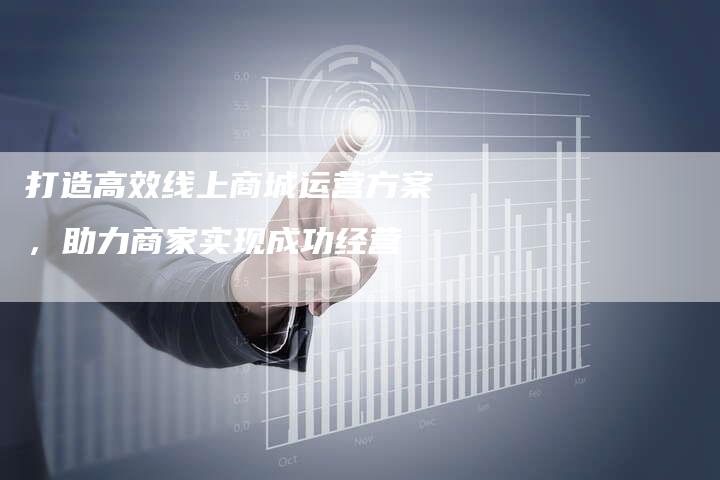 打造高效线上商城运营方案，助力商家实现成功经营-夫唯域名网