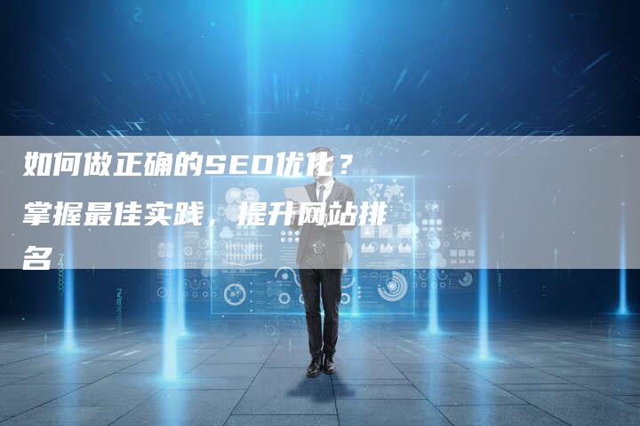 如何做正确的SEO优化？掌握最佳实践，提升网站排名