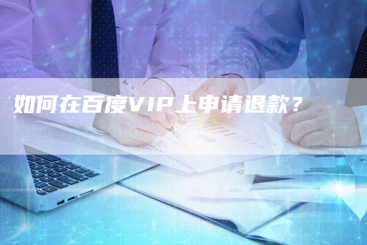 如何在百度VIP上申请退款？-夫唯域名网