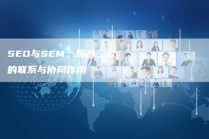 SEO与SEM：探寻二者的联系与协同作用-夫唯域名网