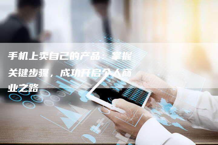 手机上卖自己的产品：掌握关键步骤，成功开启个人商业之路-夫唯域名网
