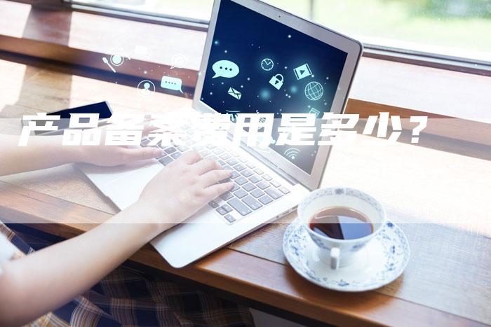 产品备案费用是多少？