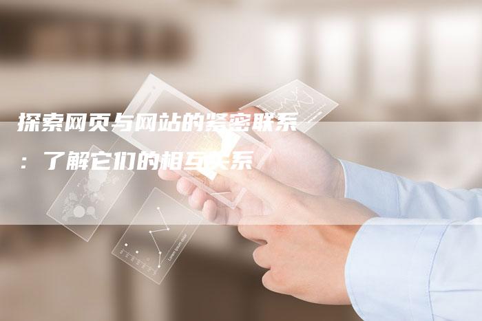 探索网页与网站的紧密联系：了解它们的相互关系