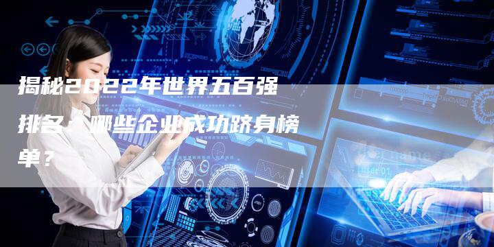 揭秘2022年世界五百强排名：哪些企业成功跻身榜单？-夫唯域名网