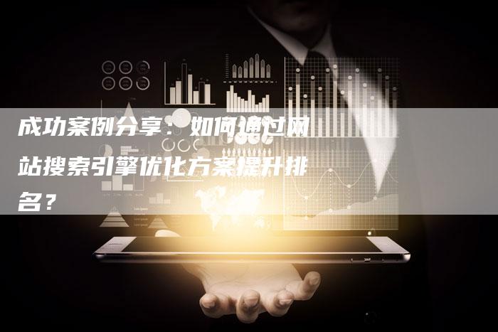 成功案例分享：如何通过网站搜索引擎优化方案提升排名？