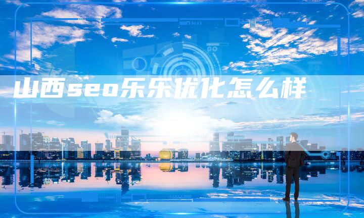 山西seo乐乐优化怎么样-夫唯域名网