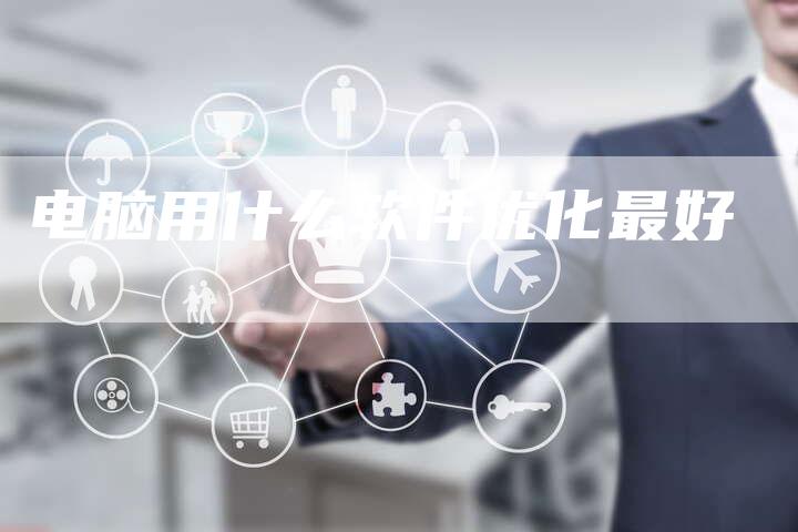 电脑用什么软件优化最好-夫唯域名网