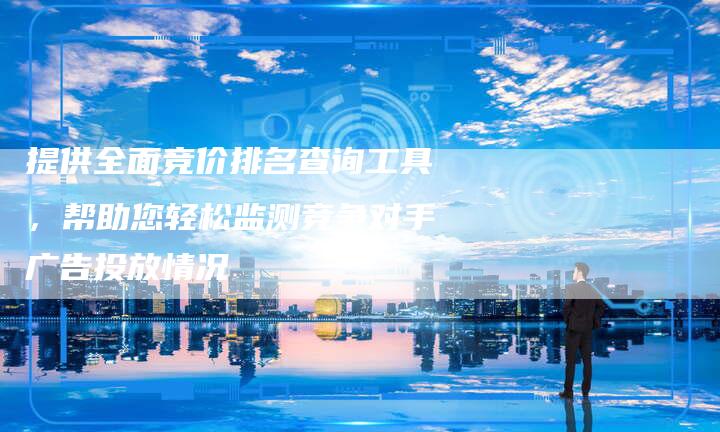 提供全面竞价排名查询工具，帮助您轻松监测竞争对手广告投放情况-夫唯域名网