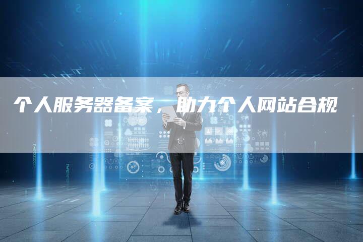 个人服务器备案，助力个人网站合规