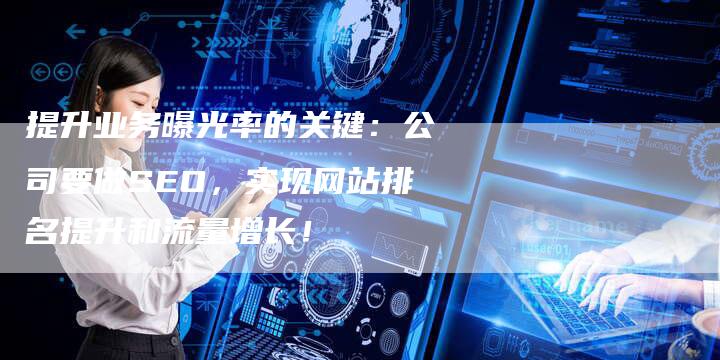 提升业务曝光率的关键：公司要做SEO，实现网站排名提升和流量增长！-夫唯域名网