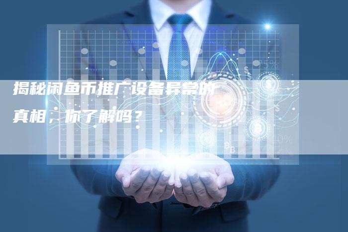 揭秘闲鱼币推广设备异常的真相，你了解吗？-夫唯域名网
