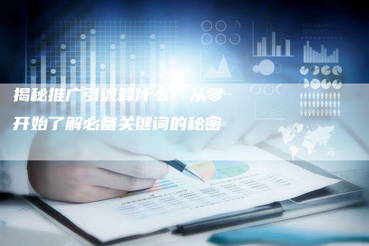 揭秘推广引流算什么？从零开始了解必备关键词的秘密