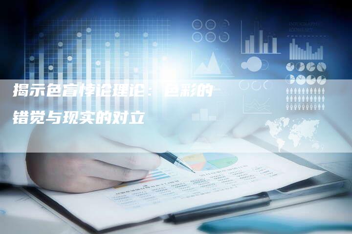 揭示色盲悖论理论：色彩的错觉与现实的对立-夫唯域名网