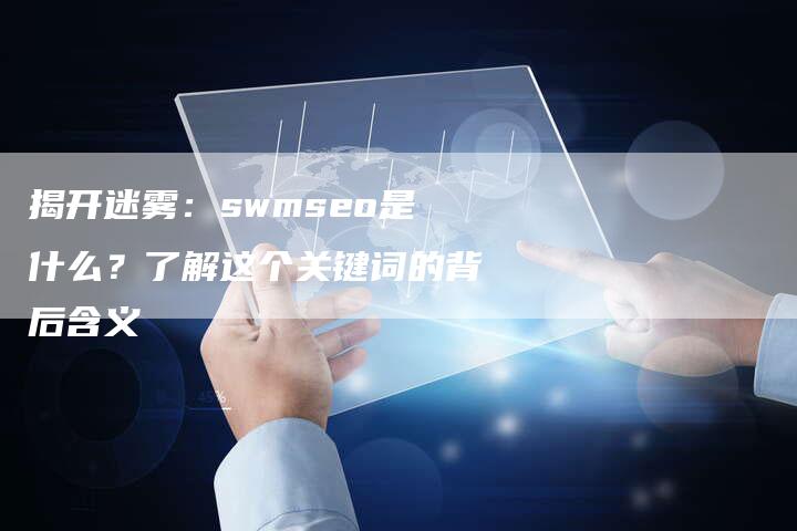 揭开迷雾：swmseo是什么？了解这个关键词的背后含义