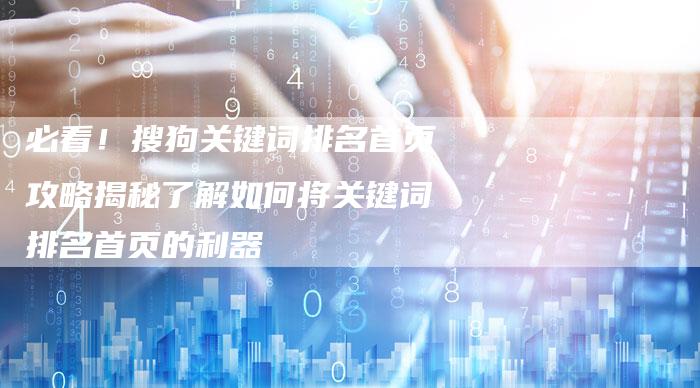 必看！搜狗关键词排名首页攻略揭秘了解如何将关键词排名首页的利器