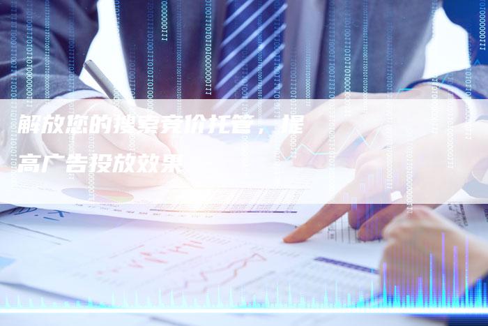 解放您的搜索竞价托管,提高广告投放效果-夫唯域名网