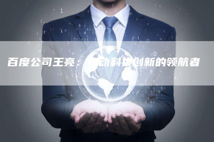百度公司王亮：推动科技创新的领航者-夫唯域名网