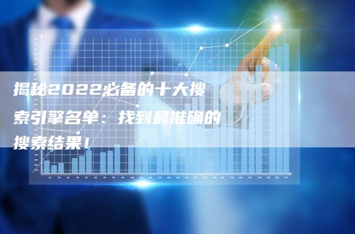揭秘2022必备的十大搜索引擎名单：找到最准确的搜索结果！-夫唯域名网
