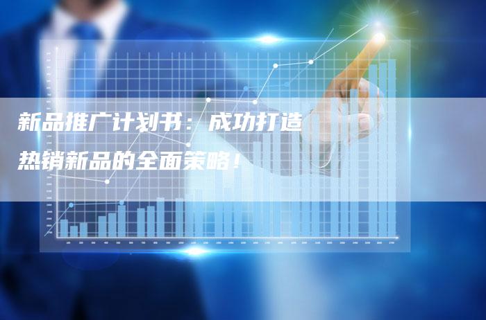 新品推广计划书：成功打造热销新品的全面策略！