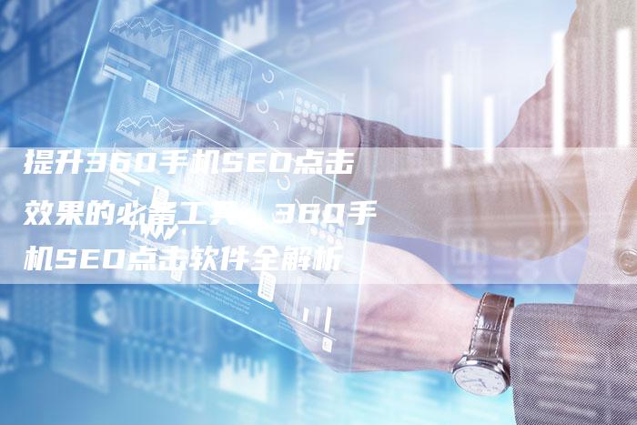 提升360手机SEO点击效果的必备工具：360手机SEO点击软件全解析