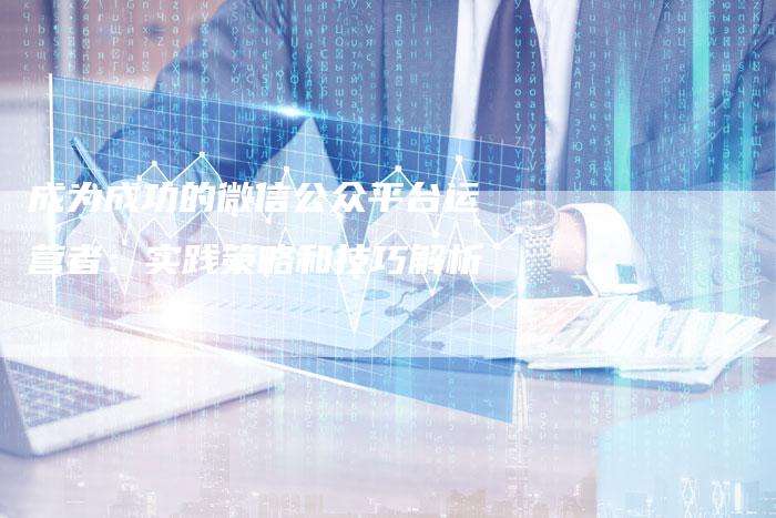 成为成功的微信公众平台运营者：实践策略和技巧解析-夫唯域名网