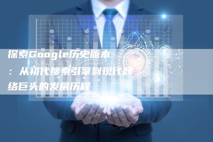 探索Google历史版本：从初代搜索引擎到现代网络巨头的发展历程-夫唯域名网