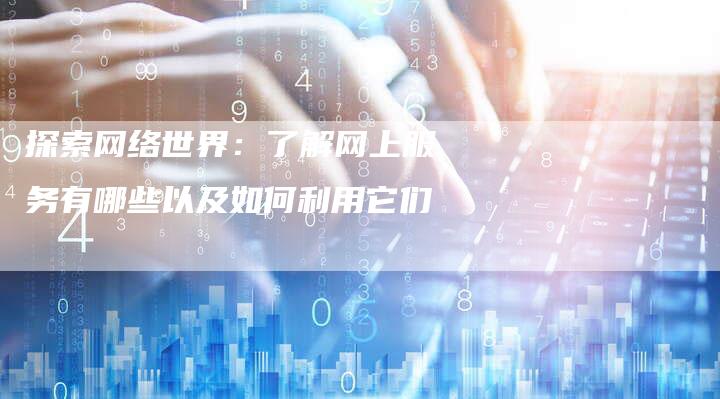 探索网络世界：了解网上服务有哪些以及如何利用它们-夫唯域名网