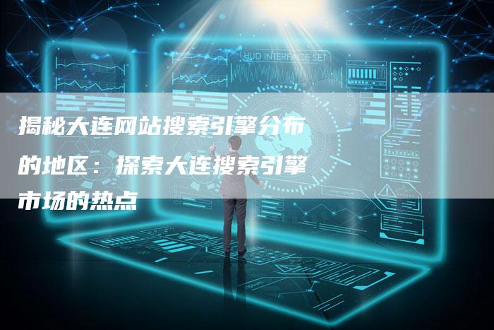 揭秘大连网站搜索引擎分布的地区：探索大连搜索引擎市场的热点-夫唯域名网