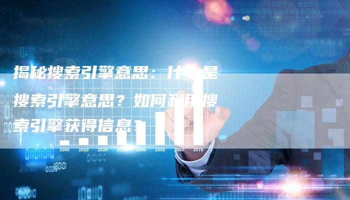 揭秘搜索引擎意思：什么是搜索引擎意思？如何利用搜索引擎获得信息？-夫唯域名网