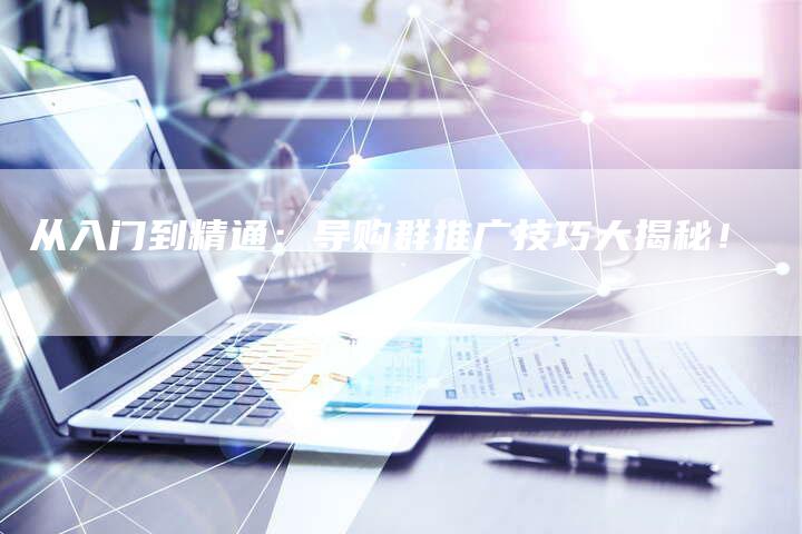 从入门到精通：导购群推广技巧大揭秘！-夫唯域名网