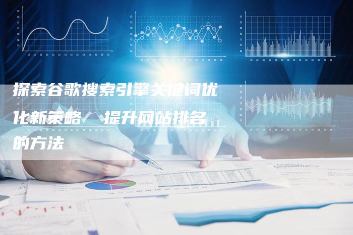 探索谷歌搜索引擎关键词优化新策略  提升网站排名的方法-夫唯域名网