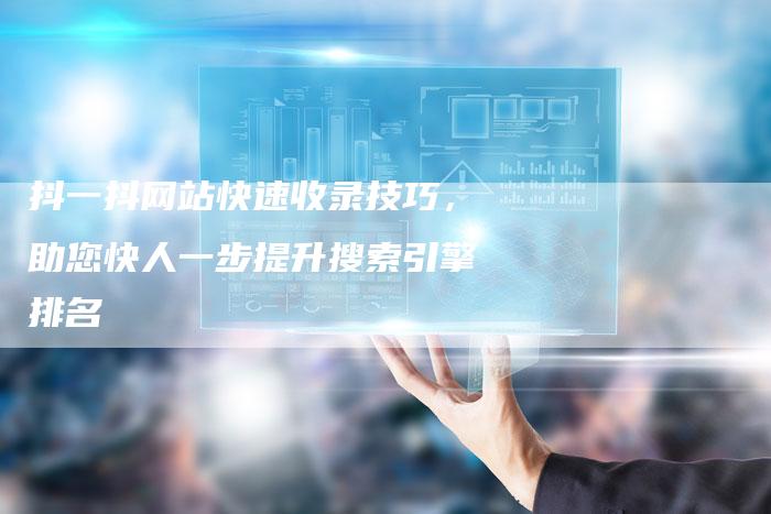 抖一抖网站快速收录技巧，助您快人一步提升搜索引擎排名-夫唯域名网