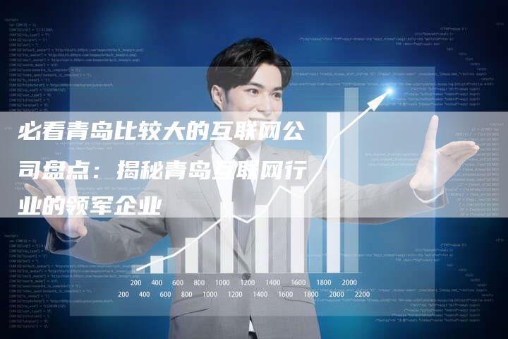 必看青岛比较大的互联网公司盘点：揭秘青岛互联网行业的领军企业
