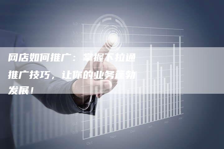 网店如何推广：掌握下拉通推广技巧，让你的业务蓬勃发展！-夫唯域名网