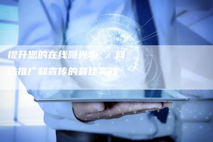 提升您的在线曝光率： 网站推广和宣传的最佳实践