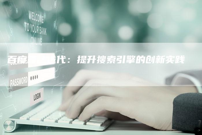 百度算法迭代：提升搜索引擎的创新实践-夫唯域名网